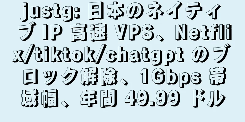 justg: 日本のネイティブ IP 高速 VPS、Netflix/tiktok/chatgpt のブロック解除、1Gbps 帯域幅、年間 49.99 ドル