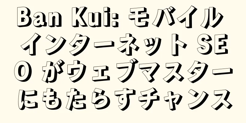 Ban Kui: モバイル インターネット SEO がウェブマスターにもたらすチャンス