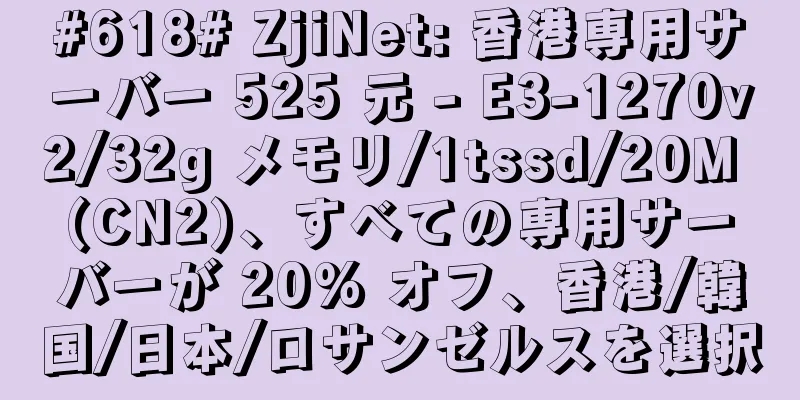 #618# ZjiNet: 香港専用サーバー 525 元 - E3-1270v2/32g メモリ/1tssd/20M (CN2)、すべての専用サーバーが 20% オフ、香港/韓国/日本/ロサンゼルスを選択