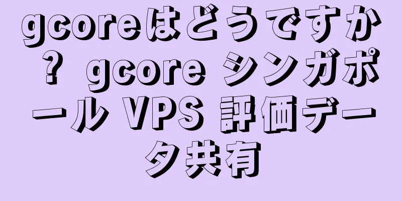 gcoreはどうですか？ gcore シンガポール VPS 評価データ共有