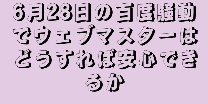 6月28日の百度騒動でウェブマスターはどうすれば安心できるか