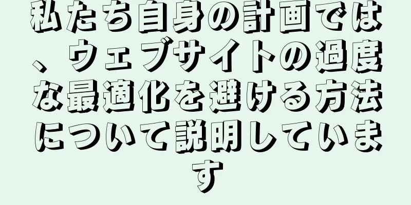 私たち自身の計画では、ウェブサイトの過度な最適化を避ける方法について説明しています