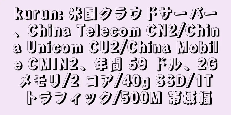 kurun: 米国クラウドサーバー、China Telecom CN2/China Unicom CU2/China Mobile CMIN2、年間 59 ドル、2G メモリ/2 コア/40g SSD/1T トラフィック/500M 帯域幅