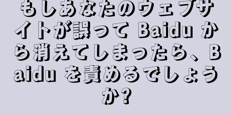 もしあなたのウェブサイトが誤って Baidu から消えてしまったら、Baidu を責めるでしょうか?