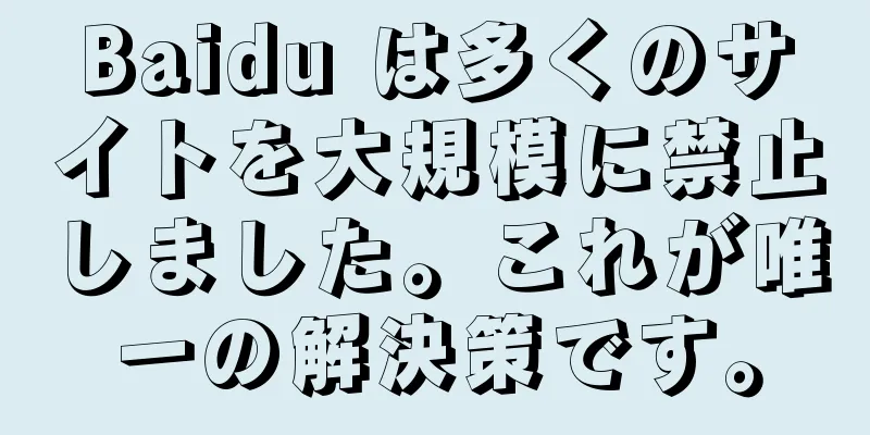 Baidu は多くのサイトを大規模に禁止しました。これが唯一の解決策です。
