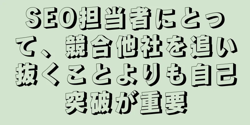 SEO担当者にとって、競合他社を追い抜くことよりも自己突破が重要
