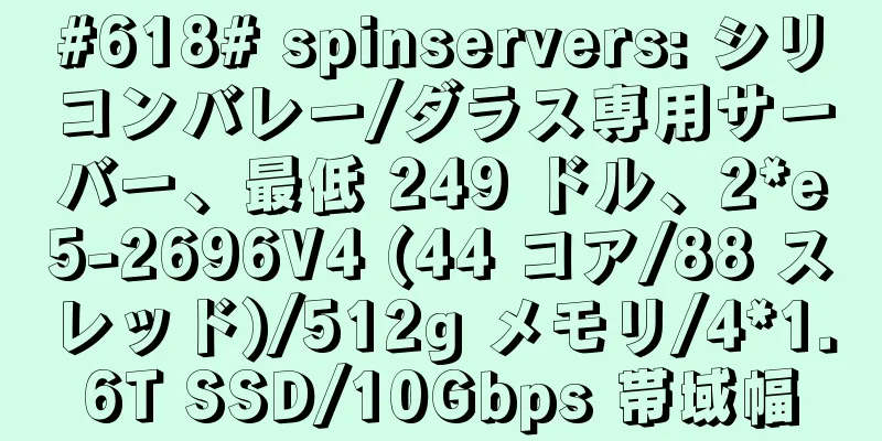 #618# spinservers: シリコンバレー/ダラス専用サーバー、最低 249 ドル、2*e5-2696V4 (44 コア/88 スレッド)/512g メモリ/4*1.6T SSD/10Gbps 帯域幅