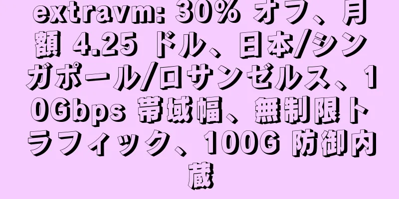 extravm: 30% オフ、月額 4.25 ドル、日本/シンガポール/ロサンゼルス、10Gbps 帯域幅、無制限トラフィック、100G 防御内蔵