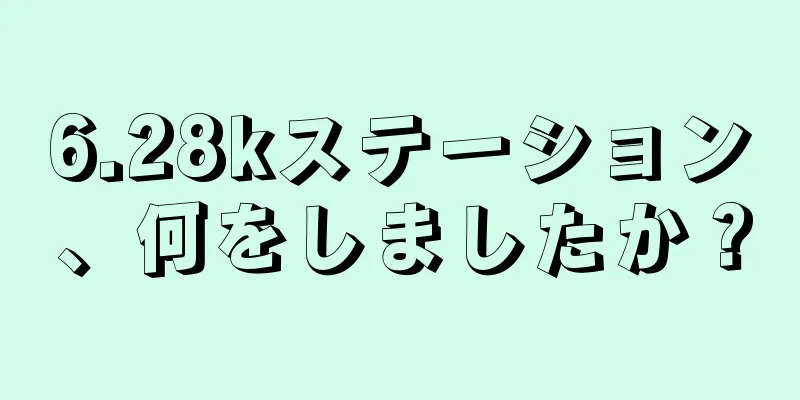 6.28kステーション、何をしましたか？