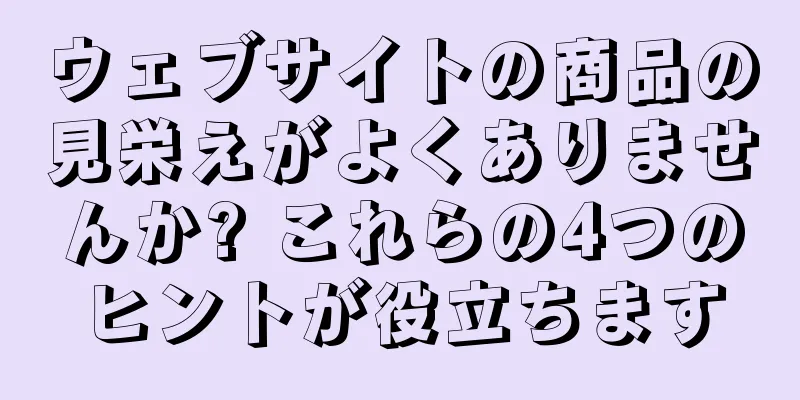 ウェブサイトの商品の見栄えがよくありませんか? これらの4つのヒントが役立ちます