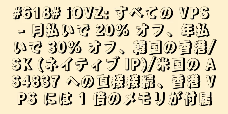 #618# iOVZ: すべての VPS - 月払いで 20% オフ、年払いで 30% オフ、韓国の香港/SK (ネイティブ IP)/米国の AS4837 への直接接続、香港 VPS には 1 倍のメモリが付属