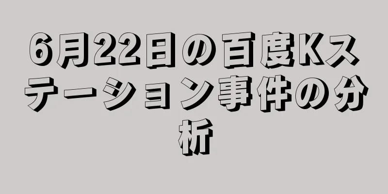 6月22日の百度Kステーション事件の分析