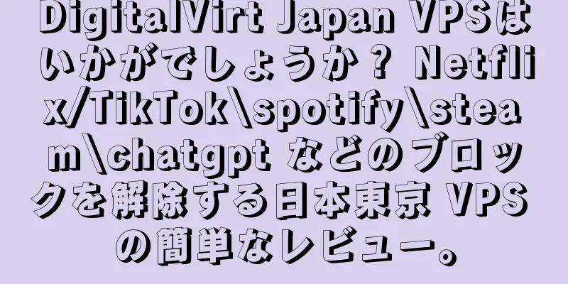 DigitalVirt Japan VPSはいかがでしょうか？ Netflix/TikTok\spotify\steam\chatgpt などのブロックを解除する日本東京 VPS の簡単なレビュー。
