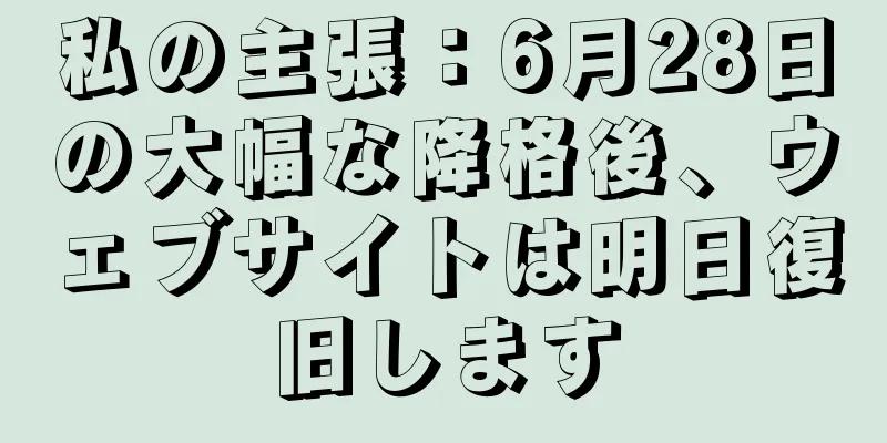 私の主張：6月28日の大幅な降格後、ウェブサイトは明日復旧します