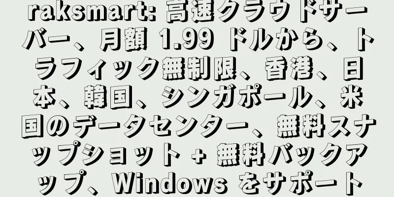 raksmart: 高速クラウドサーバー、月額 1.99 ドルから、トラフィック無制限、香港、日本、韓国、シンガポール、米国のデータセンター、無料スナップショット + 無料バックアップ、Windows をサポート