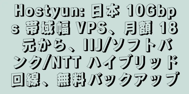 Hostyun: 日本 10Gbps 帯域幅 VPS、月額 18 元から、IIJ/ソフトバンク/NTT ハイブリッド回線、無料バックアップ