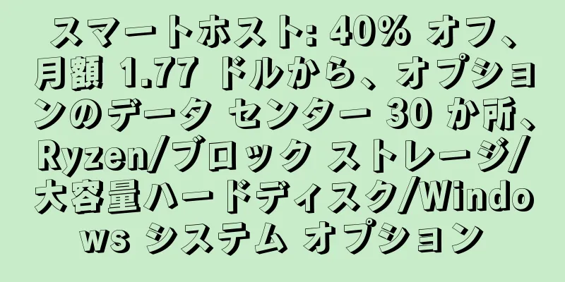 スマートホスト: 40% オフ、月額 1.77 ドルから、オプションのデータ センター 30 か所、Ryzen/ブロック ストレージ/大容量ハードディスク/Windows システム オプション