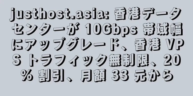 justhost.asia: 香港データセンターが 10Gbps 帯域幅にアップグレード、香港 VPS トラフィック無制限、20% 割引、月額 33 元から