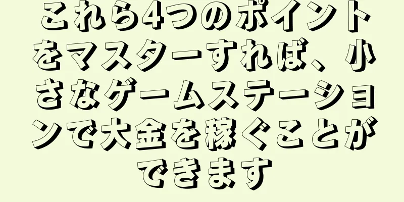 これら4つのポイントをマスターすれば、小さなゲームステーションで大金を稼ぐことができます