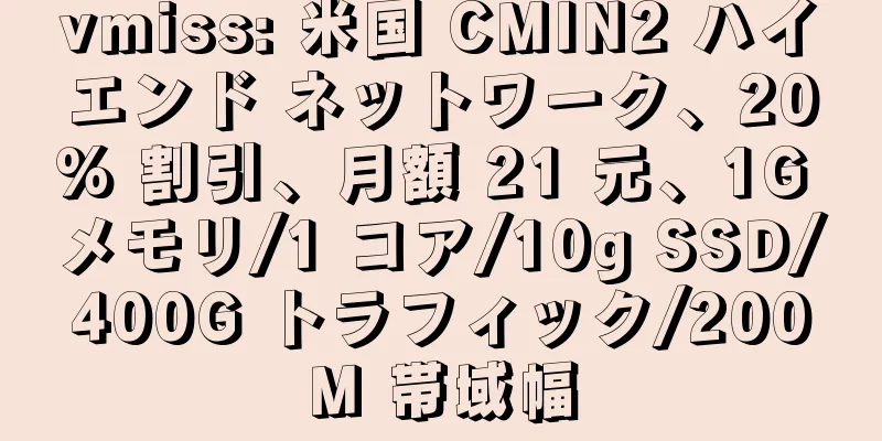 vmiss: 米国 CMIN2 ハイエンド ネットワーク、20% 割引、月額 21 元、1G メモリ/1 コア/10g SSD/400G トラフィック/200M 帯域幅
