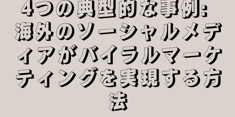 4つの典型的な事例: 海外のソーシャルメディアがバイラルマーケティングを実現する方法