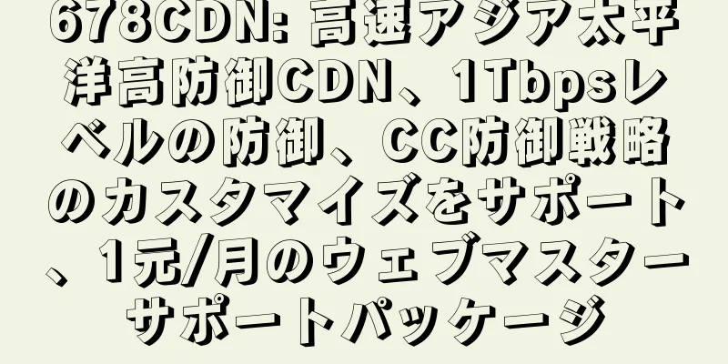 678CDN: 高速アジア太平洋高防御CDN、1Tbpsレベルの防御、CC防御戦略のカスタマイズをサポート、1元/月のウェブマスターサポートパッケージ