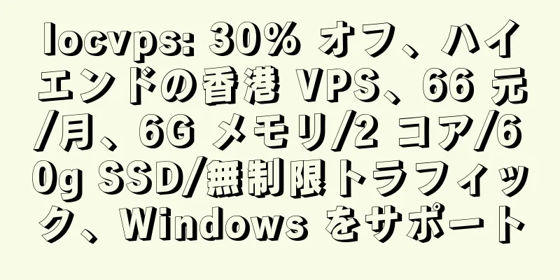 locvps: 30% オフ、ハイエンドの香港 VPS、66 元/月、6G メモリ/2 コア/60g SSD/無制限トラフィック、Windows をサポート