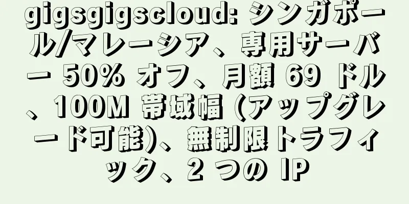 gigsgigscloud: シンガポール/マレーシア、専用サーバー 50% オフ、月額 69 ドル、100M 帯域幅 (アップグレード可能)、無制限トラフィック、2 つの IP