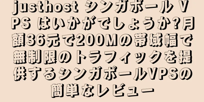 justhost シンガポール VPS はいかがでしょうか?月額36元で200Mの帯域幅で無制限のトラフィックを提供するシンガポールVPSの簡単なレビュー