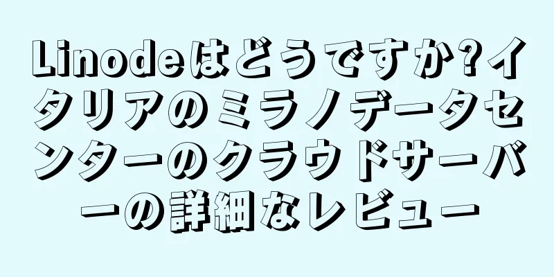 Linodeはどうですか?イタリアのミラノデータセンターのクラウドサーバーの詳細なレビュー