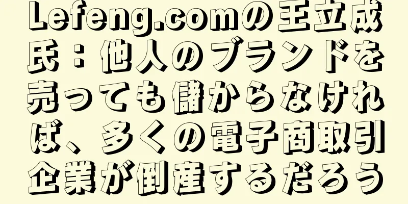 Lefeng.comの王立成氏：他人のブランドを売っても儲からなければ、多くの電子商取引企業が倒産するだろう