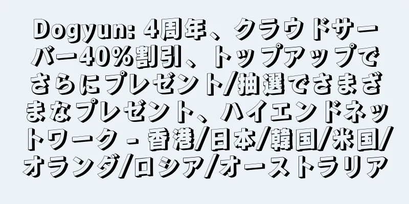 Dogyun: 4周年、クラウドサーバー40%割引、トップアップでさらにプレゼント/抽選でさまざまなプレゼント、ハイエンドネットワーク - 香港/日本/韓国/米国/オランダ/ロシア/オーストラリア