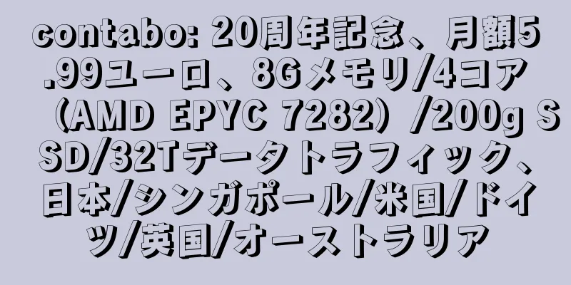 contabo: 20周年記念、月額5.99ユーロ、8Gメモリ/4コア（AMD EPYC 7282）/200g SSD/32Tデータトラフィック、日本/シンガポール/米国/ドイツ/英国/オーストラリア