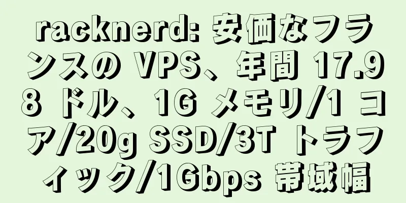 racknerd: 安価なフランスの VPS、年間 17.98 ドル、1G メモリ/1 コア/20g SSD/3T トラフィック/1Gbps 帯域幅