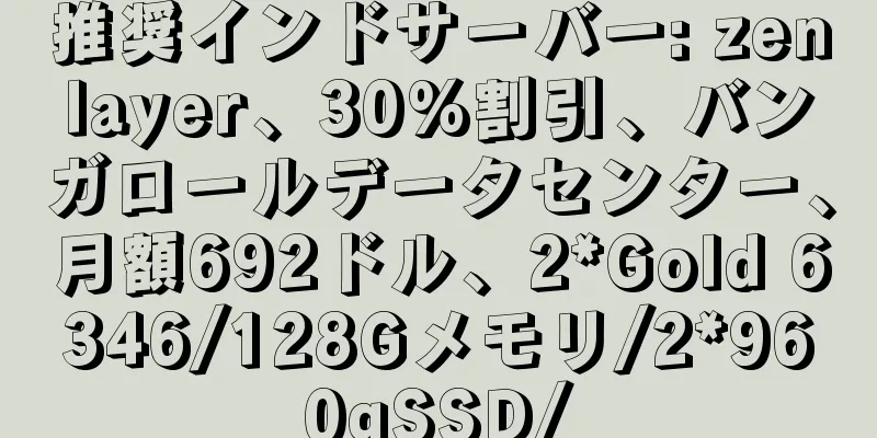推奨インドサーバー: zenlayer、30%割引、バンガロールデータセンター、月額692ドル、2*Gold 6346/128Gメモリ/2*960gSSD/