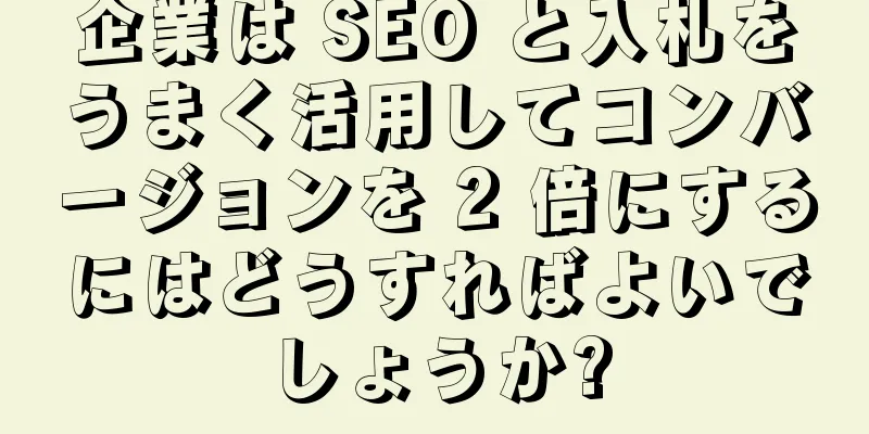 企業は SEO と入札をうまく活用してコンバージョンを 2 倍にするにはどうすればよいでしょうか?
