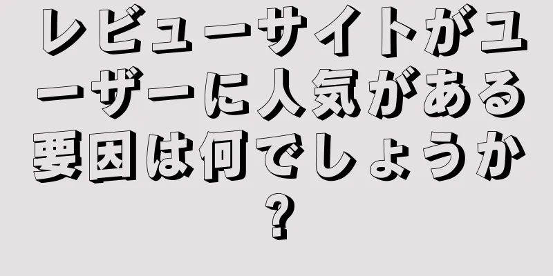 レビューサイトがユーザーに人気がある要因は何でしょうか?