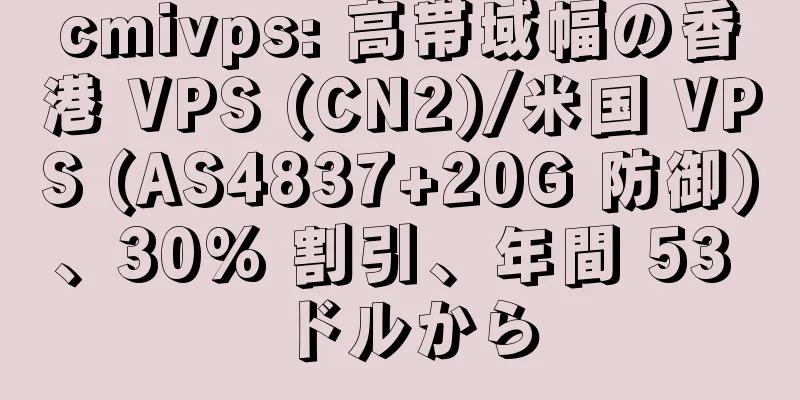 cmivps: 高帯域幅の香港 VPS (CN2)/米国 VPS (AS4837+20G 防御)、30% 割引、年間 53 ドルから