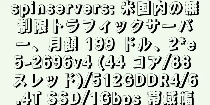 spinservers: 米国内の無制限トラフィックサーバー、月額 199 ドル、2*e5-2696v4 (44 コア/88 スレッド)/512GDDR4/6.4T SSD/1Gbps 帯域幅