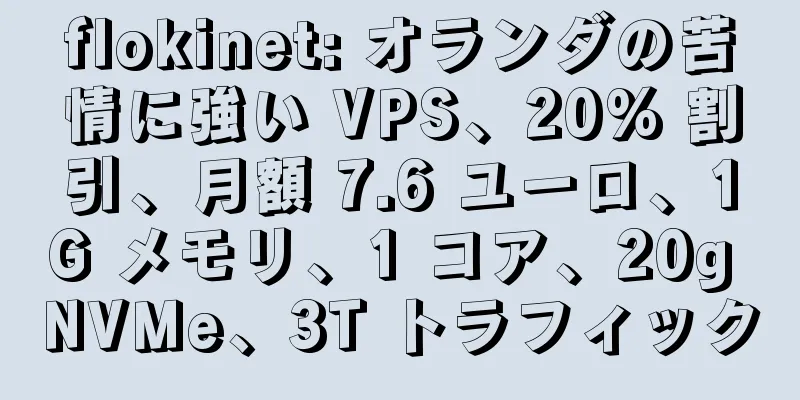 flokinet: オランダの苦情に強い VPS、20% 割引、月額 7.6 ユーロ、1G メモリ、1 コア、20g NVMe、3T トラフィック