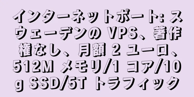 インターネットポート: スウェーデンの VPS、著作権なし、月額 2 ユーロ、512M メモリ/1 コア/10g SSD/5T トラフィック