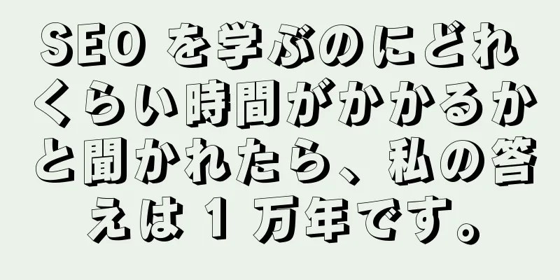 SEO を学ぶのにどれくらい時間がかかるかと聞かれたら、私の答えは 1 万年です。