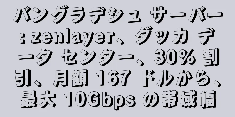 バングラデシュ サーバー: zenlayer、ダッカ データ センター、30% 割引、月額 167 ドルから、最大 10Gbps の帯域幅