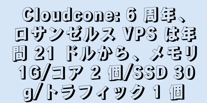 Cloudcone: 6 周年、ロサンゼルス VPS は年間 21 ドルから、メモリ 1G/コア 2 個/SSD 30g/トラフィック 1 個