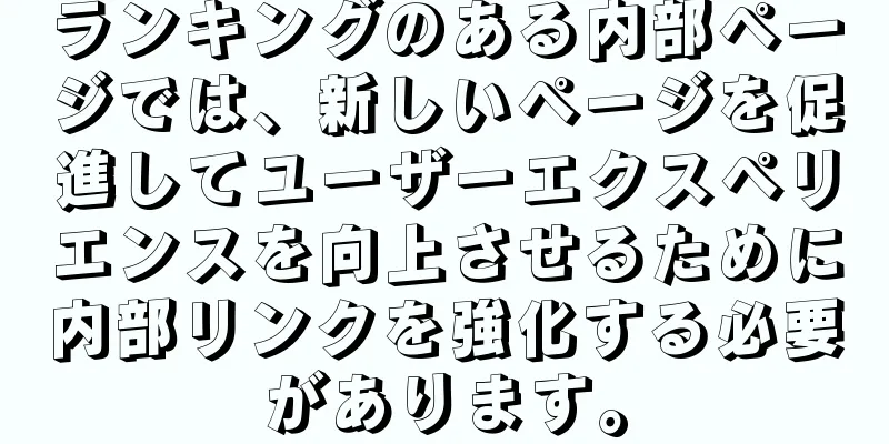ランキングのある内部ページでは、新しいページを促進してユーザーエクスペリエンスを向上させるために内部リンクを強化する必要があります。