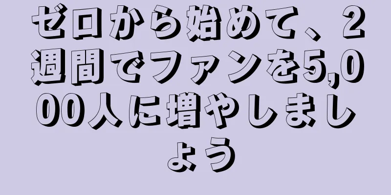 ゼロから始めて、2週間でファンを5,000人に増やしましょう