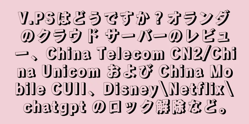 V.PSはどうですか？オランダのクラウド サーバーのレビュー、China Telecom CN2/China Unicom および China Mobile CUII、Disney\Netflix\chatgpt のロック解除など。
