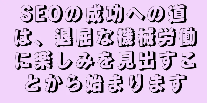 SEOの成功への道は、退屈な機械労働に楽しみを見出すことから始まります