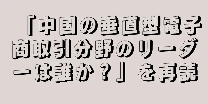 「中国の垂直型電子商取引分野のリーダーは誰か？」を再読