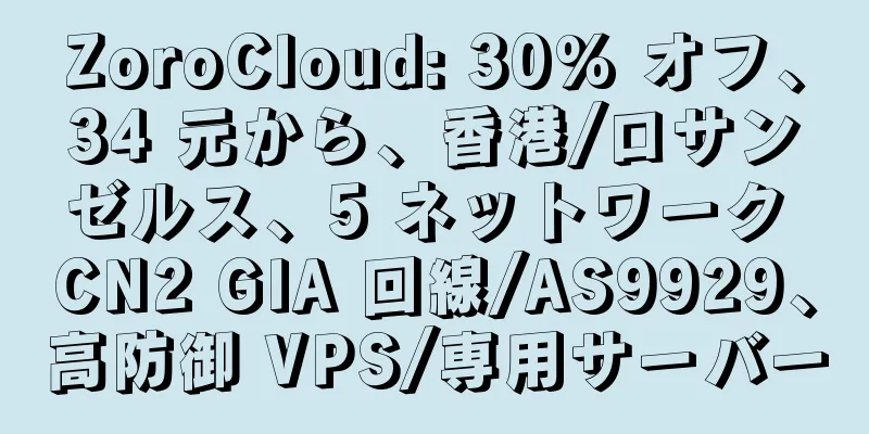 ZoroCloud: 30% オフ、34 元から、香港/ロサンゼルス、5 ネットワーク CN2 GIA 回線/AS9929、高防御 VPS/専用サーバー
